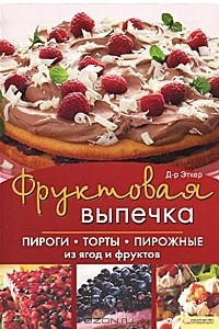 Книга Фруктовая выпечка. Пироги, торты, пирожные из ягод и фруктов