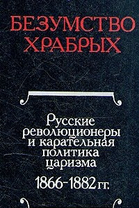Книга Безумство храбрых. Русские революционеры и карательная политика царизма. 1866-1882