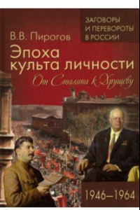 Книга Эпоха культа личности. От Сталина к Хрущеву. 1946-1964