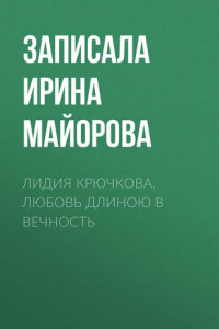 Книга ЛИДИЯ КРЮЧКОВА. ЛЮБОВЬ ДЛИНОЮ В ВЕЧНОСТЬ