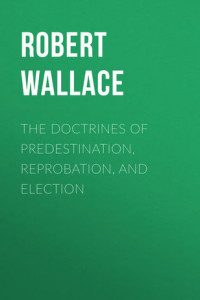 Книга The Doctrines of Predestination, Reprobation, and Election