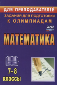 Книга Математика. 7-8 классы. Задания для подготовки к олимпиадам. ФГОС