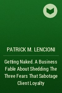 Книга Getting Naked. A Business Fable About Shedding The Three Fears That Sabotage Client Loyalty