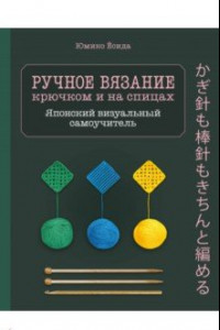 Книга Ручное вязание спицами и крючком. Визуальный японский самоучитель. Научитесь вязать быстро и правиль