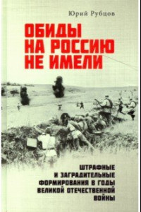 Книга Обиды на Россию не имели. Штрафные и заградительные формирования в годы Великой Отечественной войны