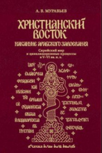 Книга Христианский Восток накануне арабского завоевания. Сирийский мир и цивилизационные процессы в V–VI в