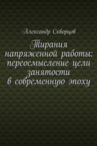 Книга Тирания напряженной работы: переосмысление цели занятости в современную эпоху