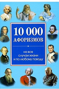 Книга 10 000 афоризмов на все случаи жизни и по любому поводу