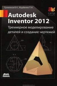 Книга Autodesk Inventor 2012. Трехмерное моделирование деталей и создание чертежей