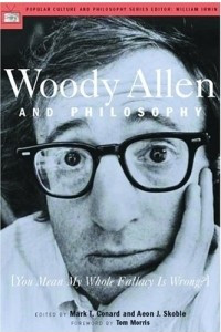 Книга Woody Allen and Philosophy: You Mean My Whole Fallacy Is Wrong?