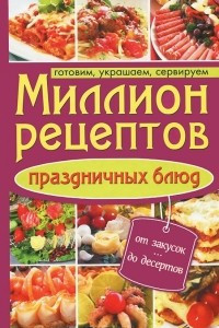 Книга Миллион рецептов праздничных блюд. Готовим, украшаем, сервируем