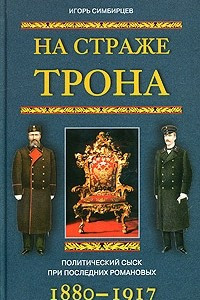 Книга На страже трона. Политический сыск при последних Романовых. 1880-1917