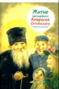 Книга Житие преподобного Амвросия Оптинского в пересказе для детей