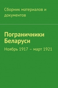Книга Пограничники Беларуси. Ноябрь 1917 – март 1921