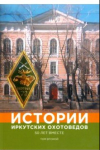Книга Истории иркутских охотоведов. 50 лет вместе. Том 2