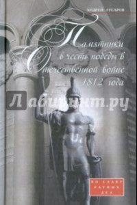 Книга Памятники в честь победы в Отечественной войне 1812 года. Во славу ратных дел