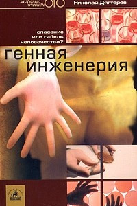 Книга Генная инженерия. Спасение или гибель человечества?