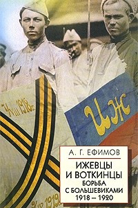 Книга Ижевцы и Воткинцы. Борьба с большевиками 1918-1920. Ефимов А.Г