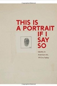 Книга This is a Portrait If I Say So: Identity in American Art, 1912 to Today