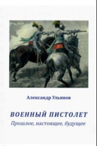 Книга Военный пистолет. Прошлое, настоящее, будущее