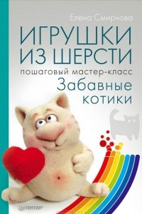 Книга Игрушки из шерсти. Пошаговый мастер-класс. Забавные котики