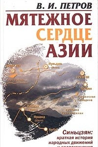 Книга Мятежное `сердце` Азии. Синьцзян: краткая история народных движений и воспоминания