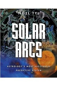 Книга Solar Arcs: Astrology's Most Successful Predictive System Including Midpoints, Tertiary Progressions, Rectification, the 100-Year 