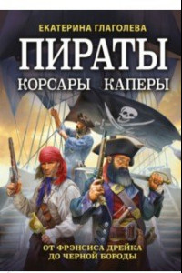 Книга Пираты, корсары, каперы. От Фрэнсиса Дрейка до Черной Бороды