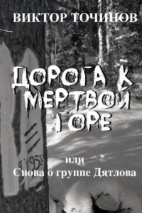 Книга Дорога к Мертвой горе, или Снова о группе Дятлова