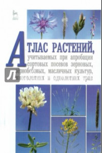 Книга Атлас растений, учитываемых при апробации сортовых посевов зерновых, зернобобовых, масличных культур