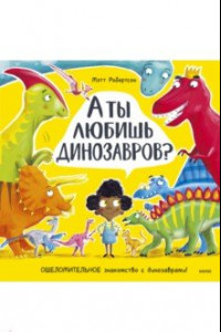 Книга А ты любишь динозавров? Ошеломительное знакомство с динозаврами