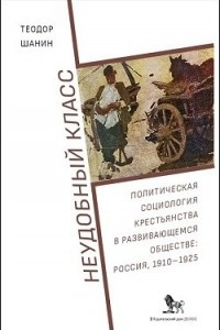 Книга Неудобный класс: Политическая социология крестьянства в развивающемся обществе: Россия, 1910–1925