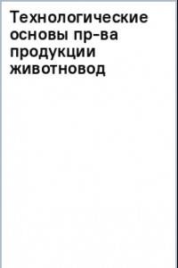 Книга Технологические основы производства продукции животноводства. Учебное пособие для вузов