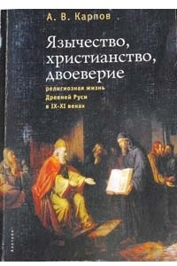 Книга Язычество, христианство, двоеверие: религиозная жизнь в древней Руси в IX-XI веках