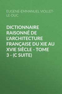 Книга Dictionnaire raisonné de l'architecture française du XIe au XVIe siècle – Tome 3 –