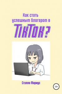 Книга Как стать успешным блогером в TikTok?