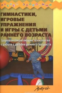 Книга Гимнастики, игровые упражнения и игры с детьми раннего возраста. Здоровьесберегающие технологии в работе с детьми раннего возраста