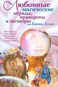 Книга Любовные магические обряды, привороты и заговоры от Елены Лома