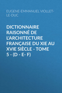 Книга Dictionnaire raisonné de l'architecture française du XIe au XVIe siècle – Tome 5 –