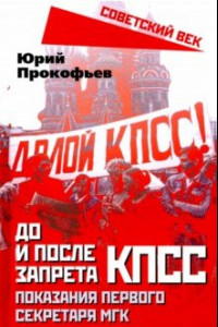 Книга До и после запрета КПСС. Показания Первого Секретаря МГК