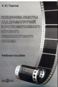 Книга Специфика работы над драматургией короткометражного игрового бездиалогового фильма. Учебное пособие