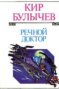 Книга Кир Булычев. Полное собрание сочинений. Том 1. Речной доктор