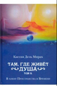 Книга Там, где живет душа. Том 2. В плену Пространства и Времени