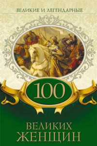 Книга Великие и легендарные. 100 великих женщин