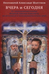 Книга Вчера и сегодня. От преподобномученицы великой княгини Елисаветы до мучеников и исповедников наших дней