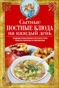 Книга Сытные постные блюда на каждый день. Традиции православного постного стола. Рецепты старинные и современные