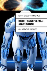 Книга Контролируемая Эволюция. Да наступит будущее