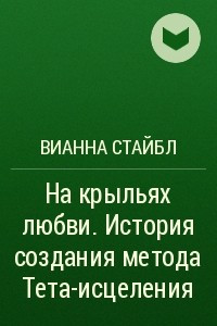 Книга На крыльях любви. История создания метода Тета-исцеления