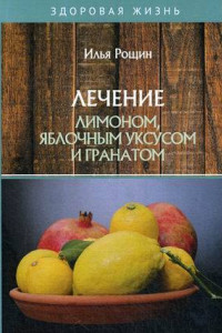 Книга Лечение лимоном, яблочным уксусом и гранатом