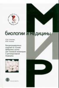 Книга Биодеградируемые изделия на основе фиброина шелка для тканевой инженерии и регенеративной медицины